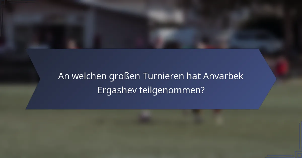 An welchen großen Turnieren hat Anvarbek Ergashev teilgenommen?