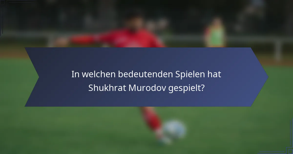 In welchen bedeutenden Spielen hat Shukhrat Murodov gespielt?