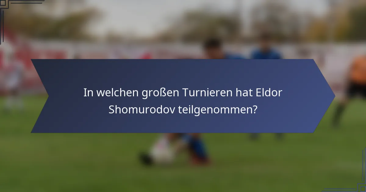 In welchen großen Turnieren hat Eldor Shomurodov teilgenommen?