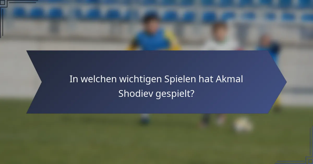 In welchen wichtigen Spielen hat Akmal Shodiev gespielt?