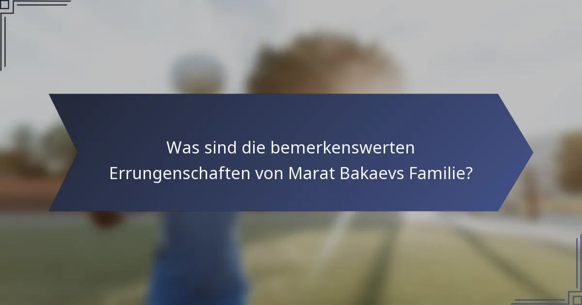 Was sind die bemerkenswerten Errungenschaften von Marat Bakaevs Familie?