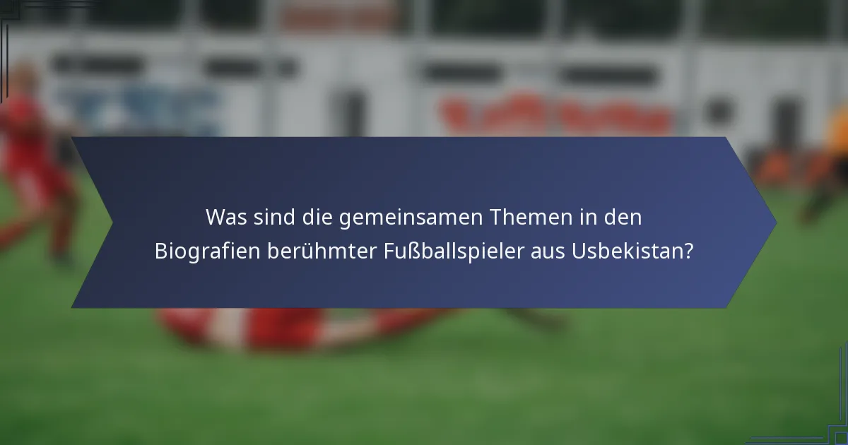 Was sind die gemeinsamen Themen in den Biografien berühmter Fußballspieler aus Usbekistan?