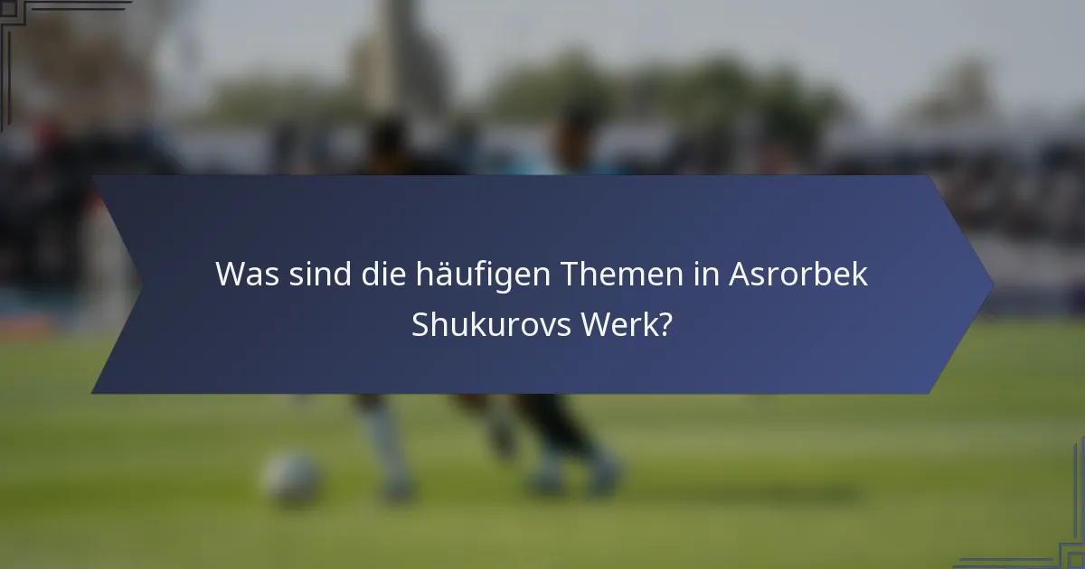 Was sind die häufigen Themen in Asrorbek Shukurovs Werk?