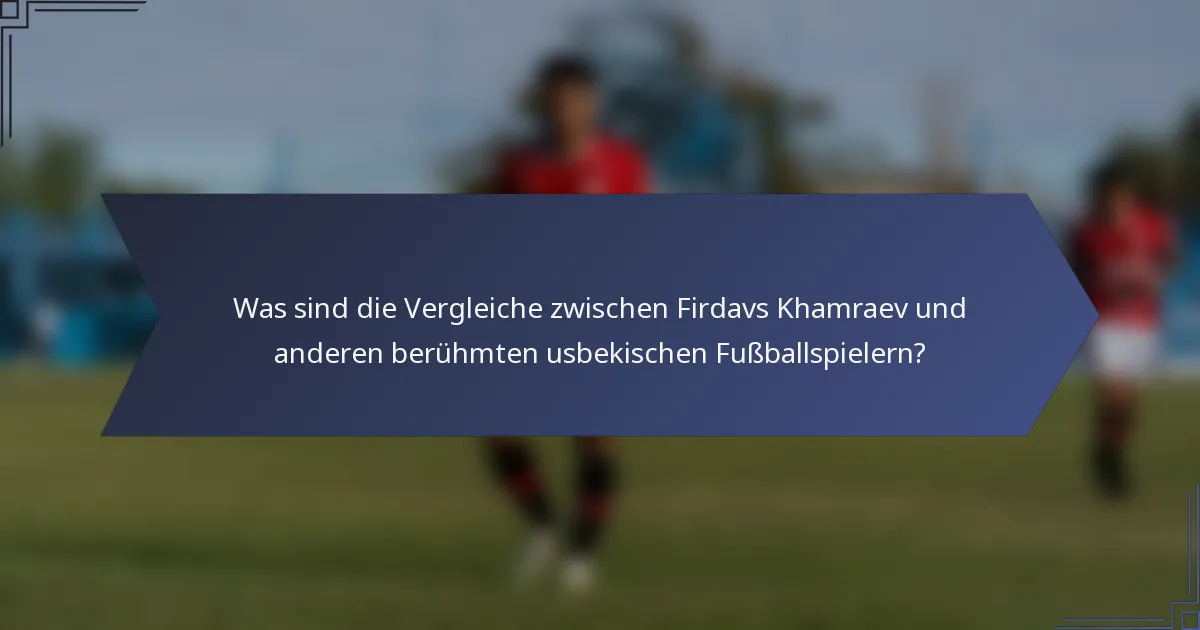 Was sind die Vergleiche zwischen Firdavs Khamraev und anderen berühmten usbekischen Fußballspielern?