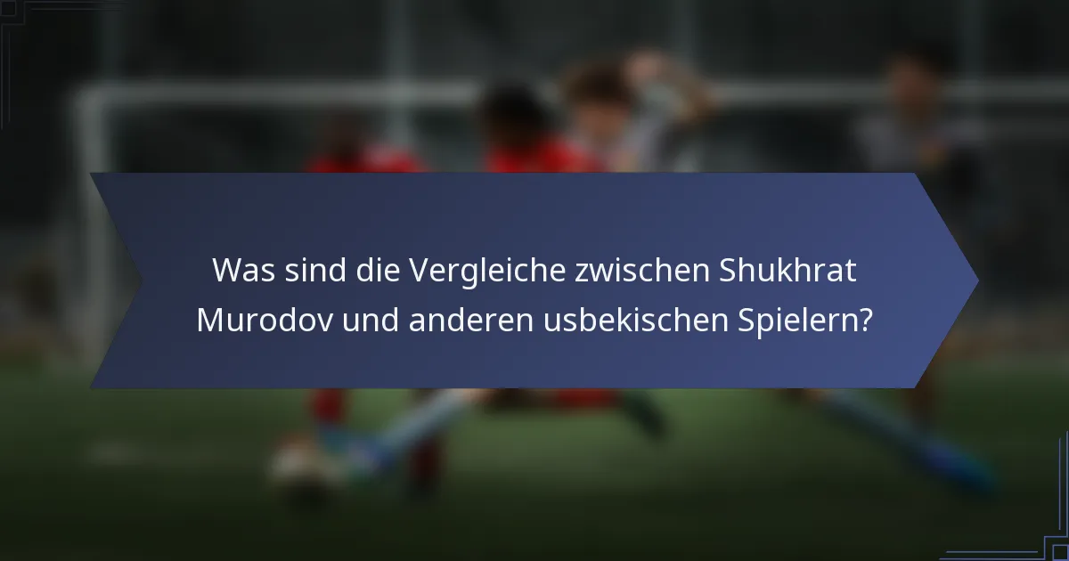 Was sind die Vergleiche zwischen Shukhrat Murodov und anderen usbekischen Spielern?