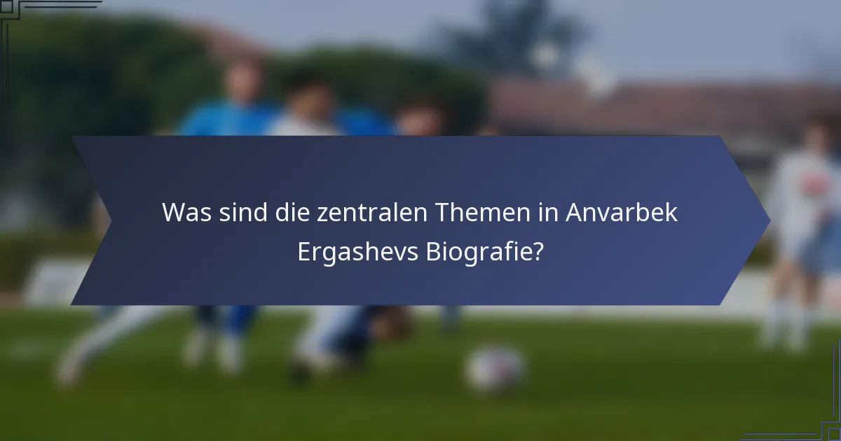 Was sind die zentralen Themen in Anvarbek Ergashevs Biografie?