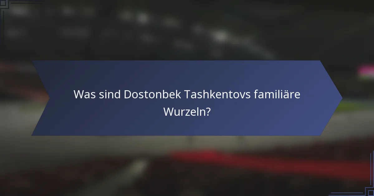 Was sind Dostonbek Tashkentovs familiäre Wurzeln?