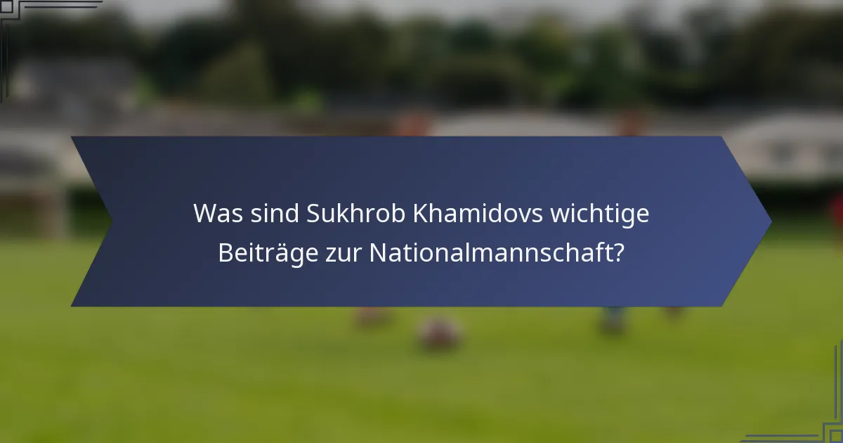 Was sind Sukhrob Khamidovs wichtige Beiträge zur Nationalmannschaft?