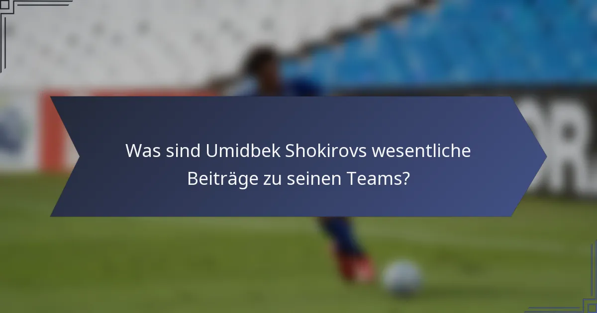 Was sind Umidbek Shokirovs wesentliche Beiträge zu seinen Teams?