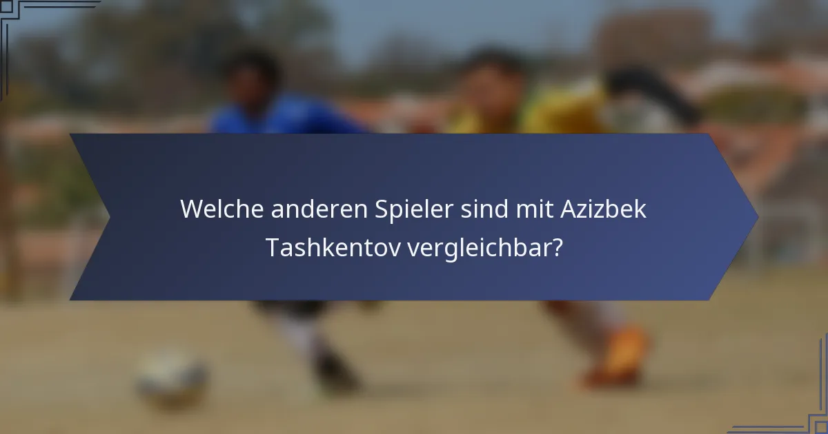 Welche anderen Spieler sind mit Azizbek Tashkentov vergleichbar?