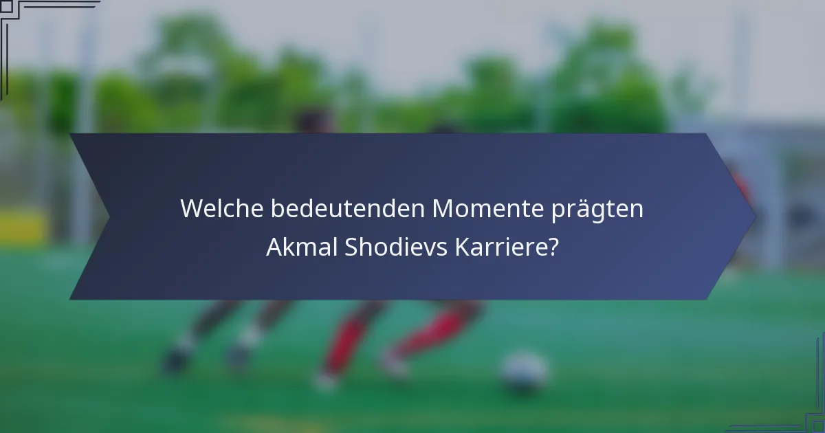 Welche bedeutenden Momente prägten Akmal Shodievs Karriere?