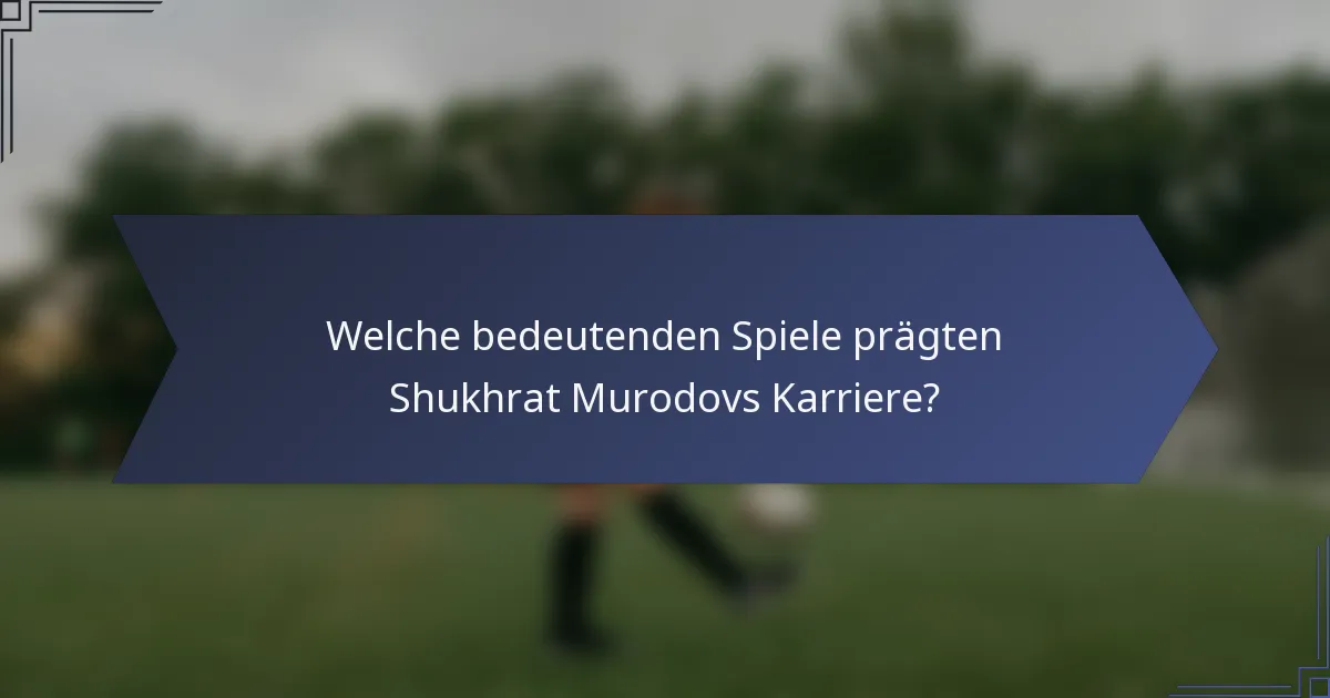 Welche bedeutenden Spiele prägten Shukhrat Murodovs Karriere?