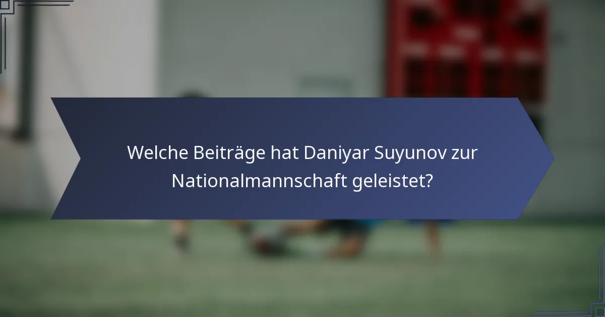 Welche Beiträge hat Daniyar Suyunov zur Nationalmannschaft geleistet?