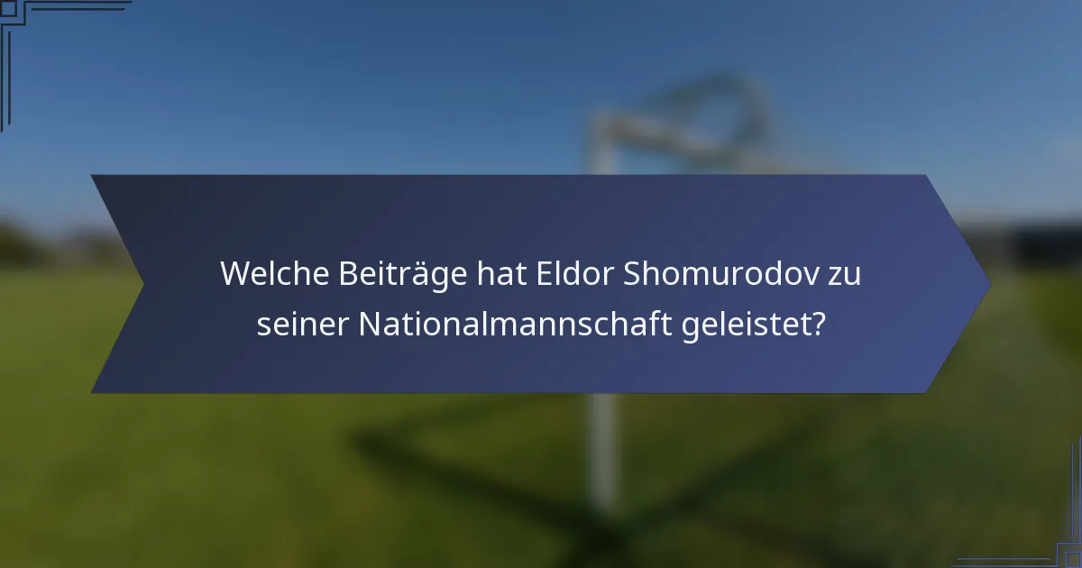 Welche Beiträge hat Eldor Shomurodov zu seiner Nationalmannschaft geleistet?