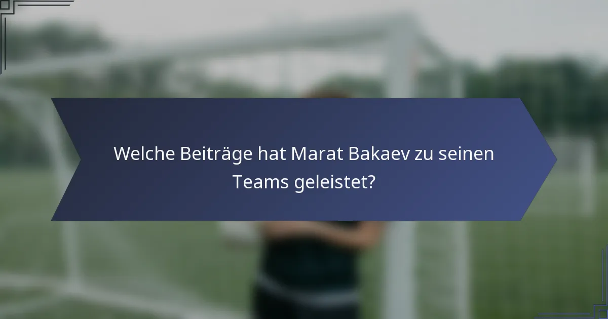 Welche Beiträge hat Marat Bakaev zu seinen Teams geleistet?