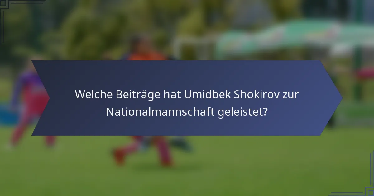 Welche Beiträge hat Umidbek Shokirov zur Nationalmannschaft geleistet?