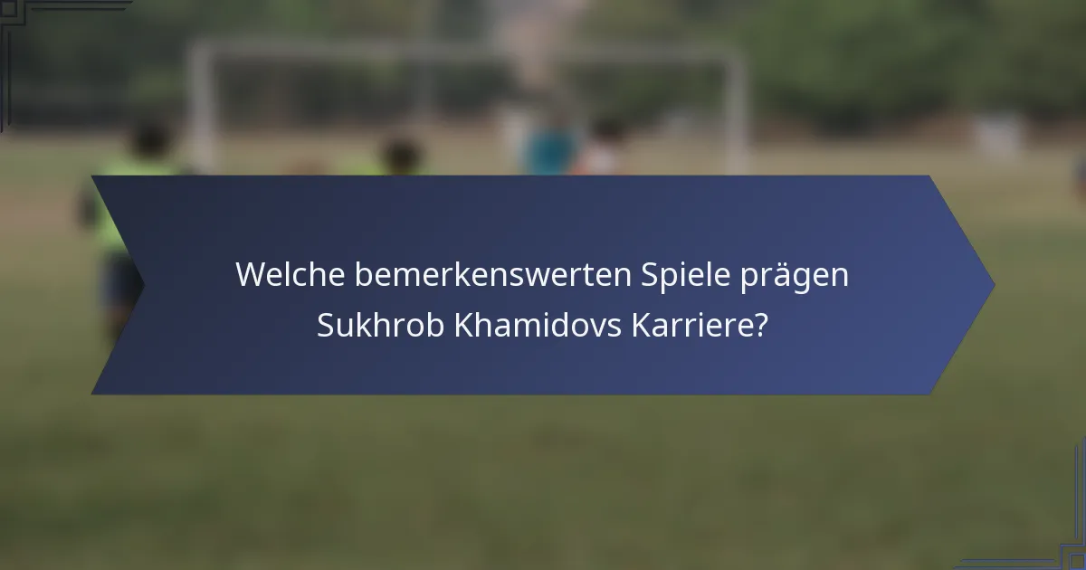 Welche bemerkenswerten Spiele prägen Sukhrob Khamidovs Karriere?