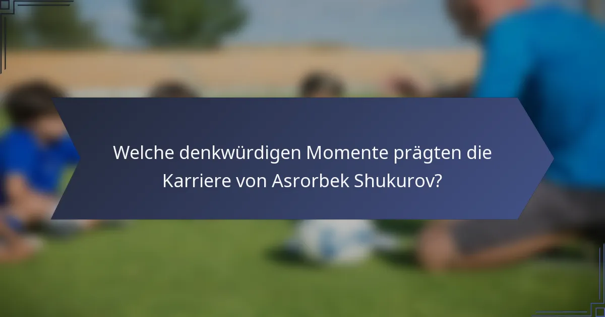Welche denkwürdigen Momente prägten die Karriere von Asrorbek Shukurov?