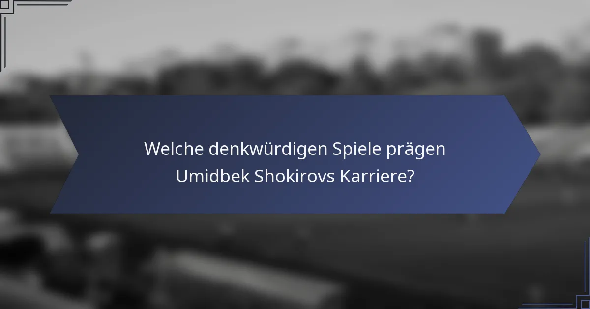 Welche denkwürdigen Spiele prägen Umidbek Shokirovs Karriere?