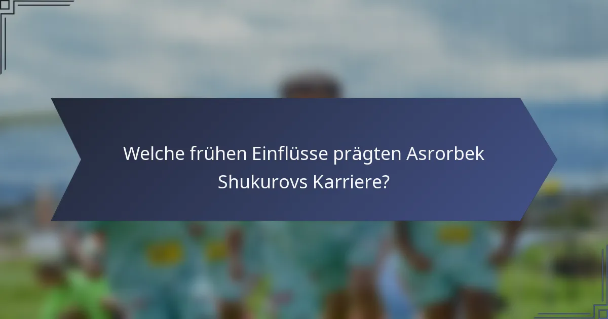 Welche frühen Einflüsse prägten Asrorbek Shukurovs Karriere?
