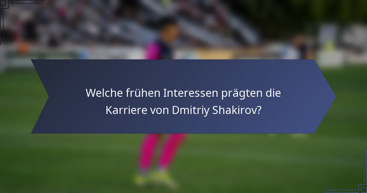Welche frühen Interessen prägten die Karriere von Dmitriy Shakirov?
