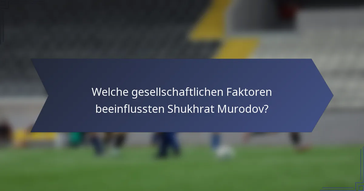 Welche gesellschaftlichen Faktoren beeinflussten Shukhrat Murodov?