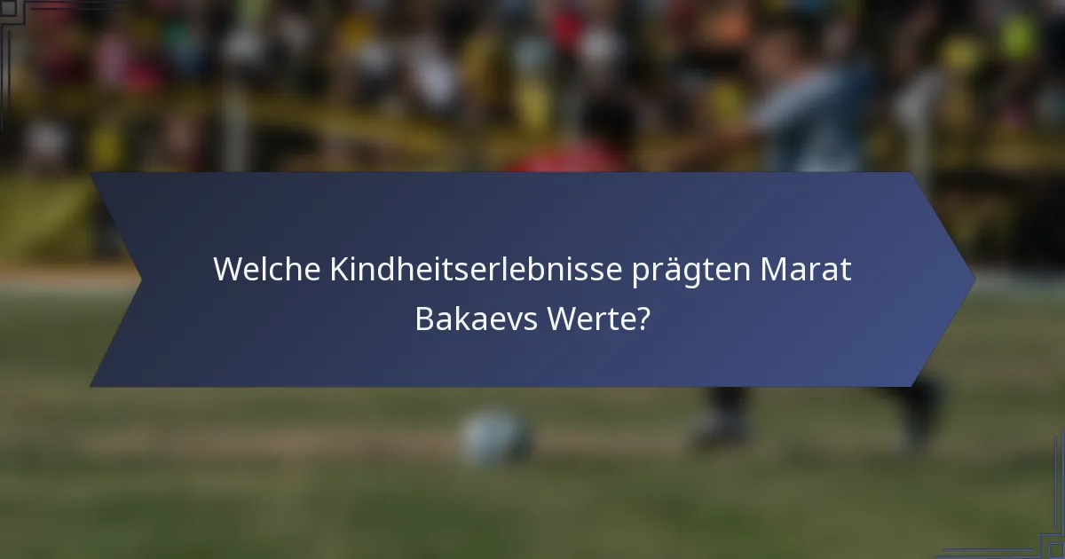 Welche Kindheitserlebnisse prägten Marat Bakaevs Werte?