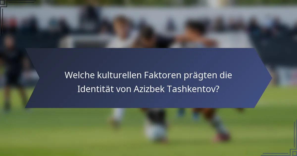 Welche kulturellen Faktoren prägten die Identität von Azizbek Tashkentov?