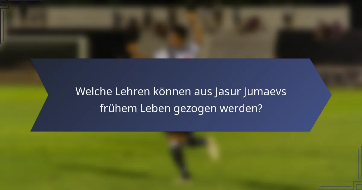 Welche Lehren können aus Jasur Jumaevs frühem Leben gezogen werden?