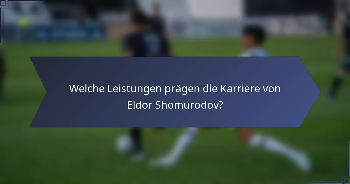 Welche Leistungen prägen die Karriere von Eldor Shomurodov?