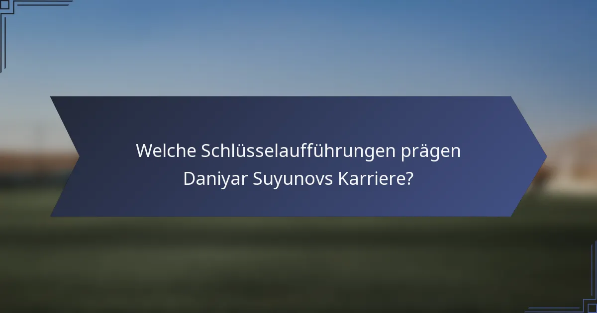 Welche Schlüsselaufführungen prägen Daniyar Suyunovs Karriere?