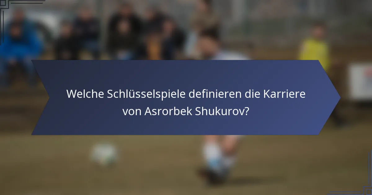 Welche Schlüsselspiele definieren die Karriere von Asrorbek Shukurov?