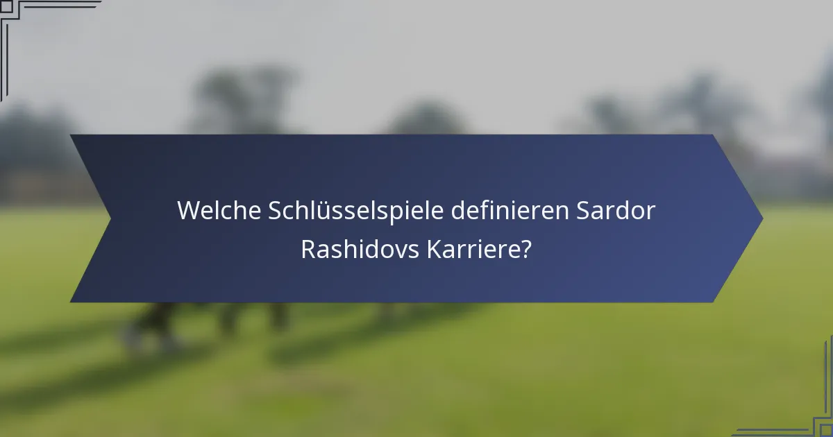 Welche Schlüsselspiele definieren Sardor Rashidovs Karriere?