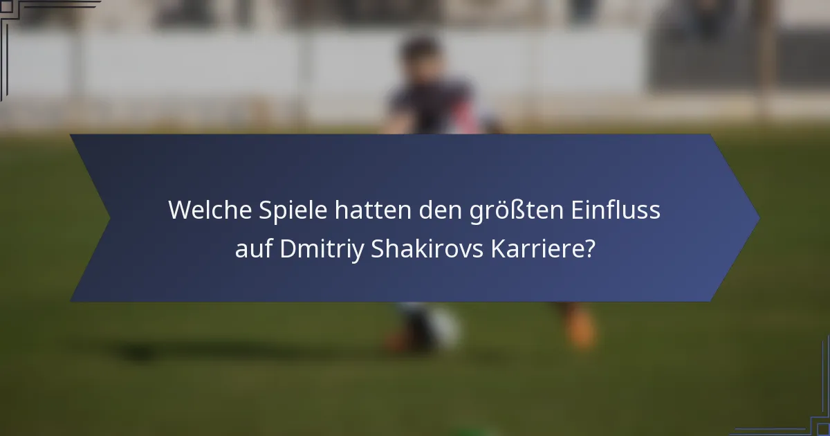 Welche Spiele hatten den größten Einfluss auf Dmitriy Shakirovs Karriere?