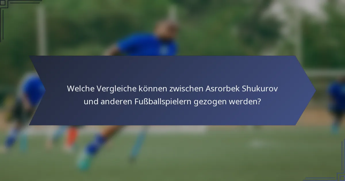 Welche Vergleiche können zwischen Asrorbek Shukurov und anderen Fußballspielern gezogen werden?