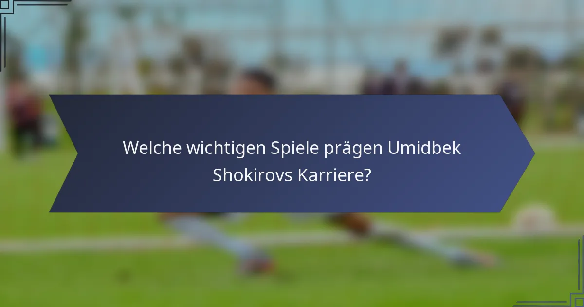 Welche wichtigen Spiele prägen Umidbek Shokirovs Karriere?