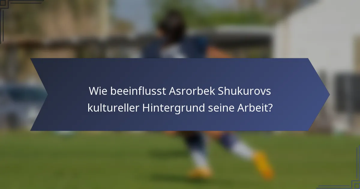 Wie beeinflusst Asrorbek Shukurovs kultureller Hintergrund seine Arbeit?