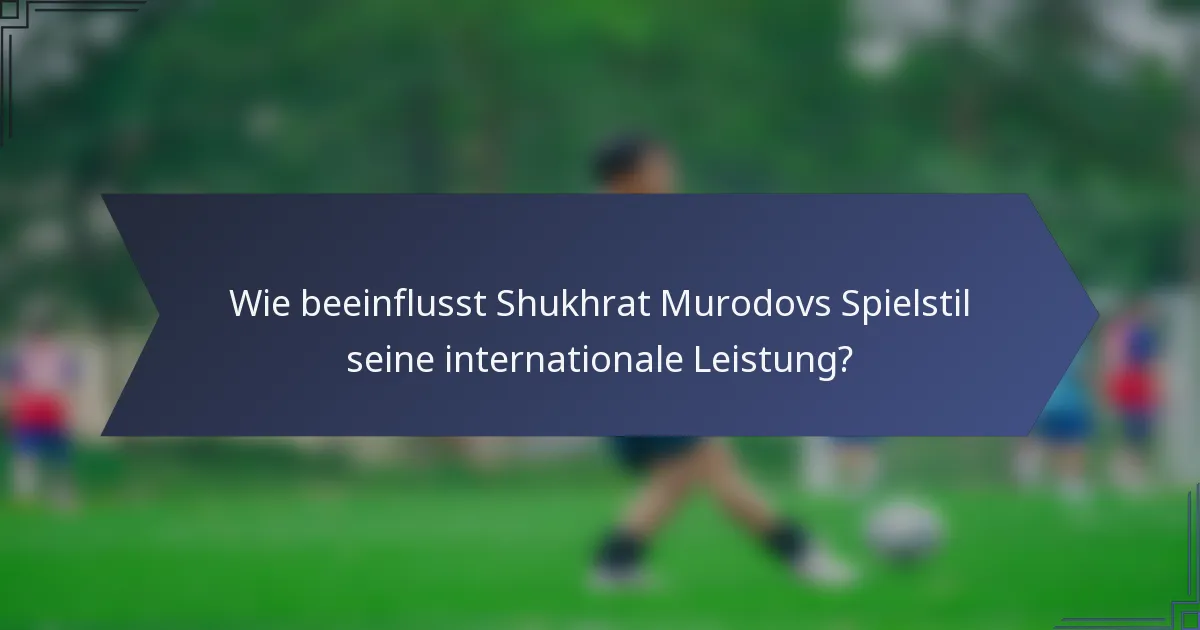 Wie beeinflusst Shukhrat Murodovs Spielstil seine internationale Leistung?