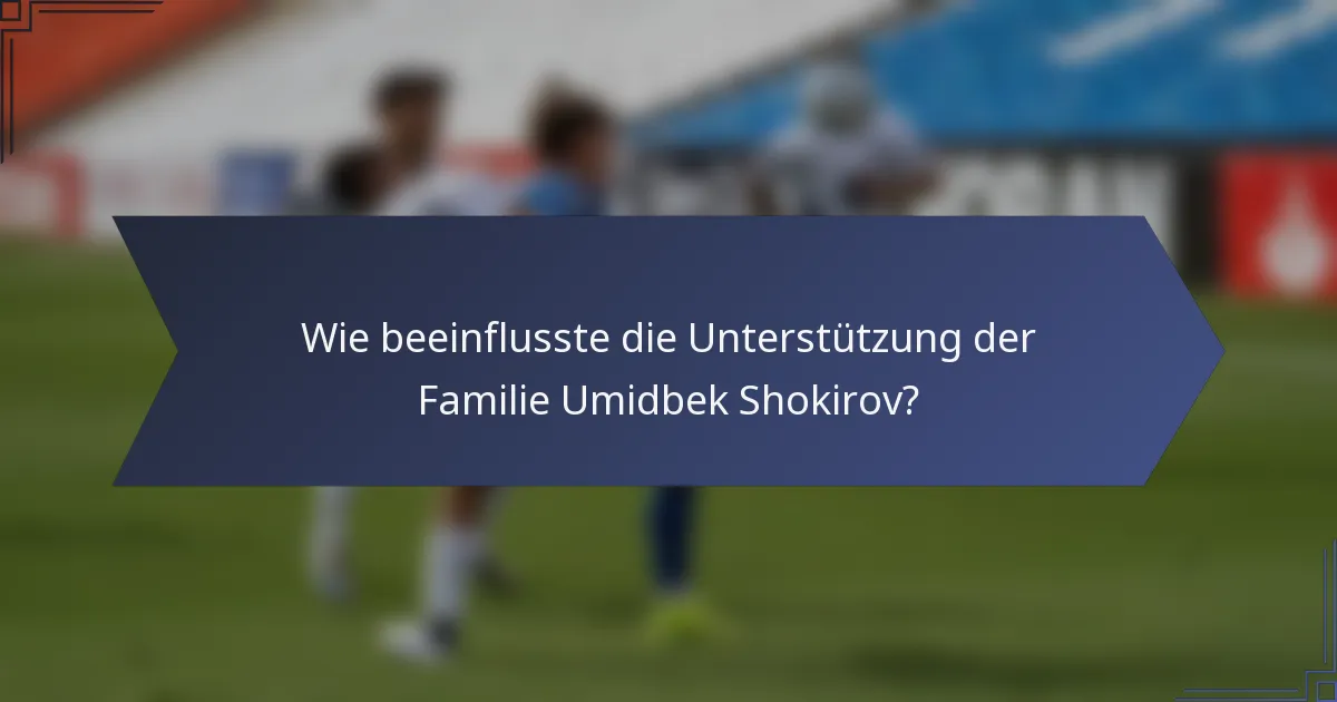Wie beeinflusste die Unterstützung der Familie Umidbek Shokirov?