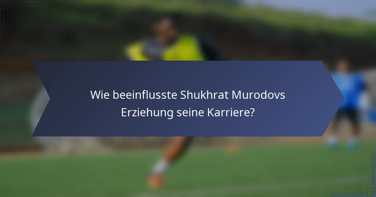 Wie beeinflusste Shukhrat Murodovs Erziehung seine Karriere?
