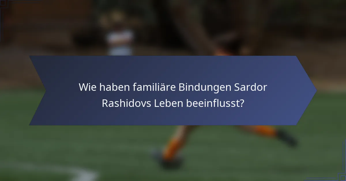 Wie haben familiäre Bindungen Sardor Rashidovs Leben beeinflusst?