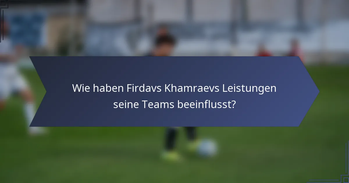 Wie haben Firdavs Khamraevs Leistungen seine Teams beeinflusst?