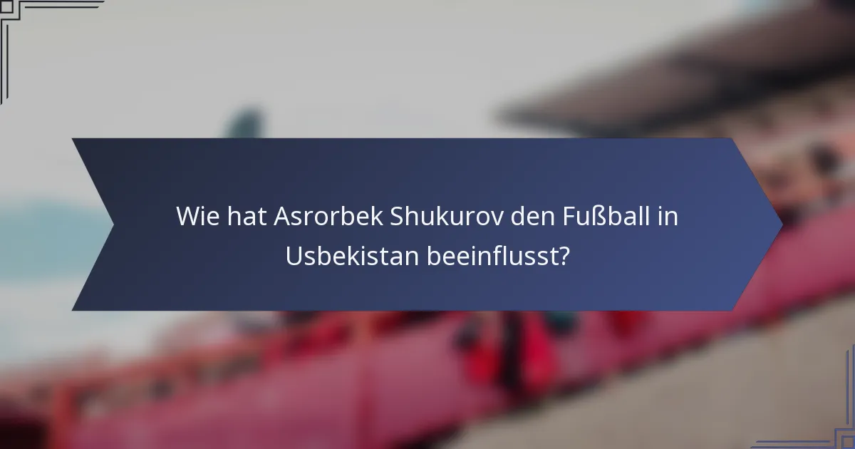 Wie hat Asrorbek Shukurov den Fußball in Usbekistan beeinflusst?