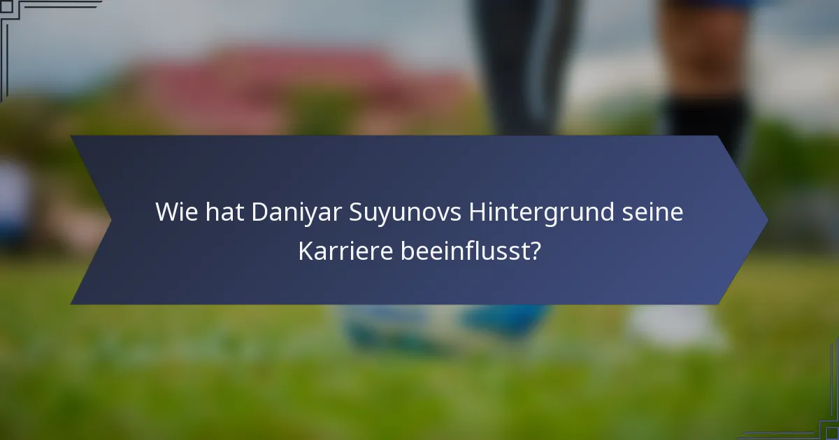 Wie hat Daniyar Suyunovs Hintergrund seine Karriere beeinflusst?