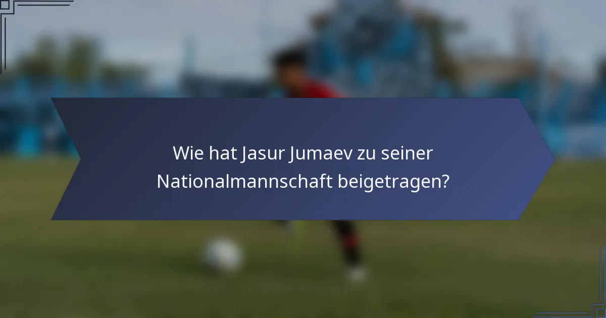Wie hat Jasur Jumaev zu seiner Nationalmannschaft beigetragen?