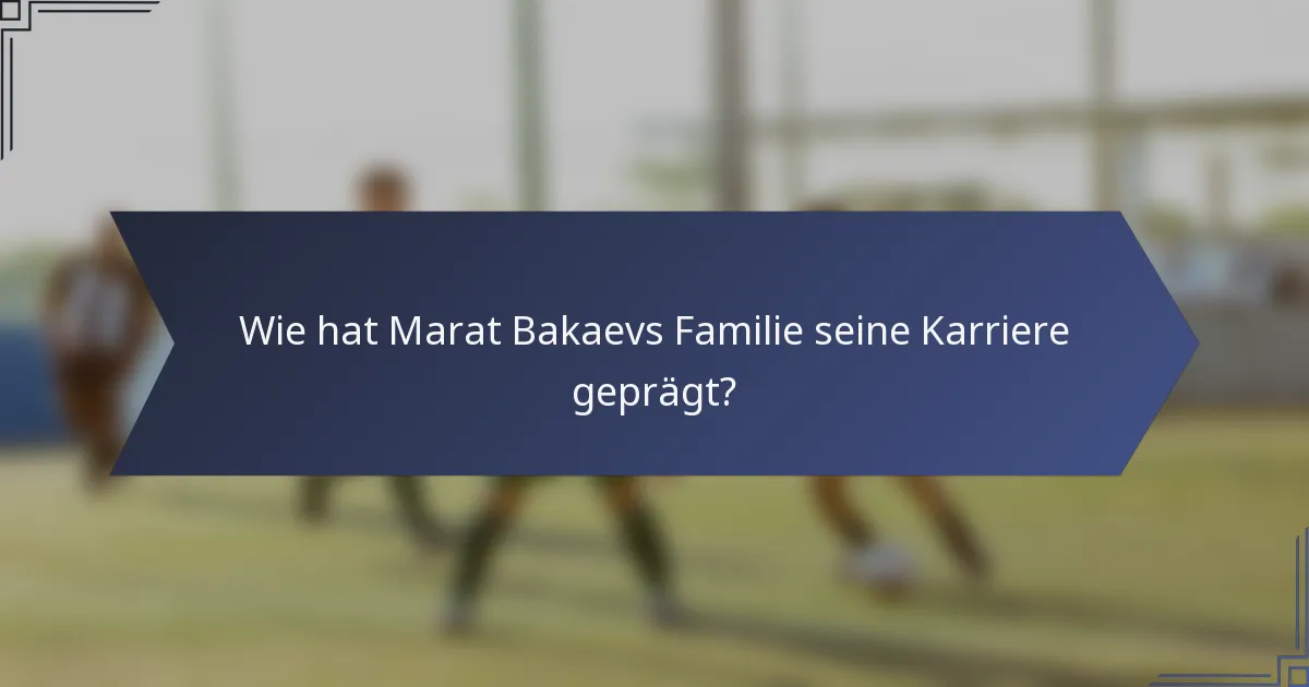 Wie hat Marat Bakaevs Familie seine Karriere geprägt?