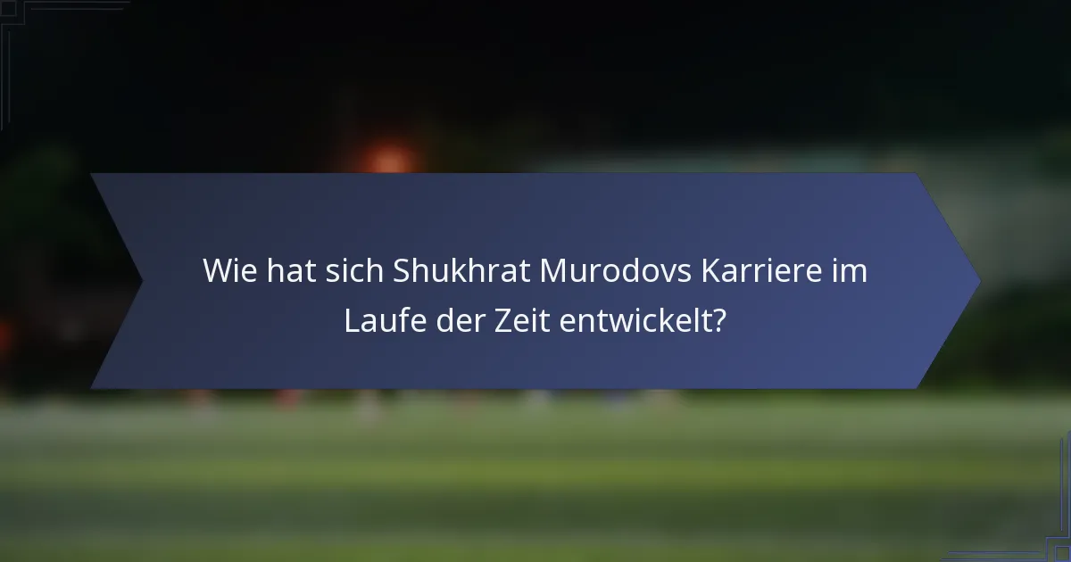 Wie hat sich Shukhrat Murodovs Karriere im Laufe der Zeit entwickelt?