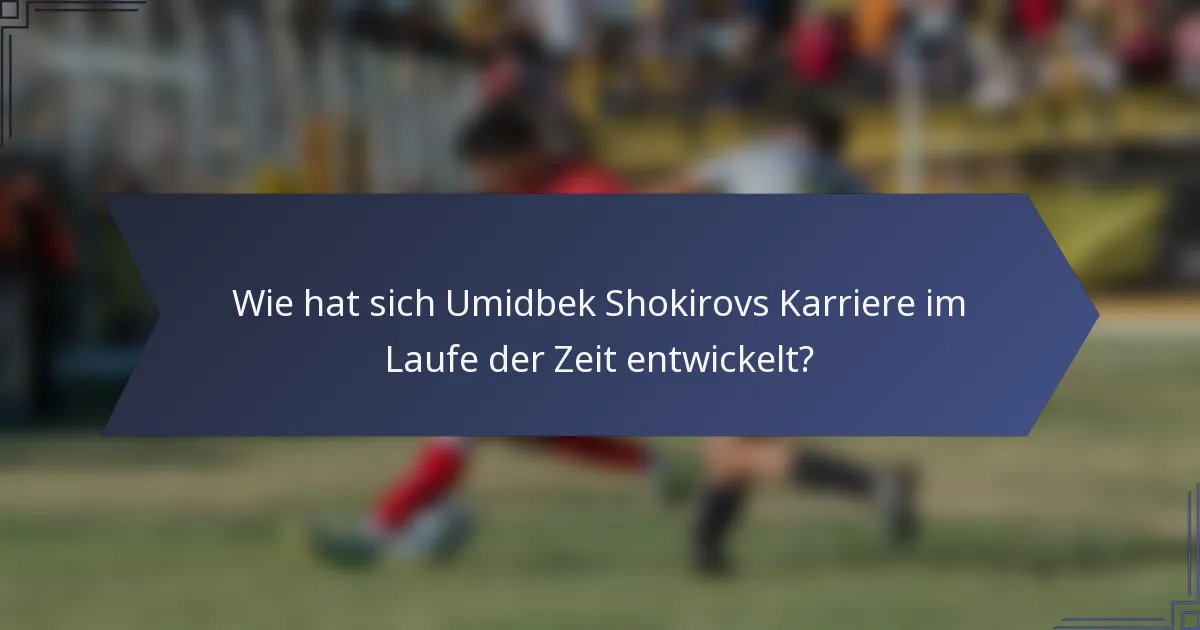 Wie hat sich Umidbek Shokirovs Karriere im Laufe der Zeit entwickelt?