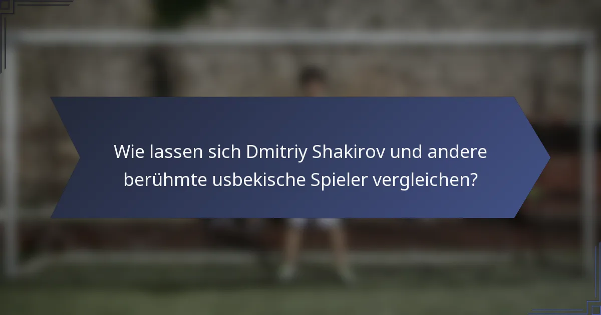 Wie lassen sich Dmitriy Shakirov und andere berühmte usbekische Spieler vergleichen?