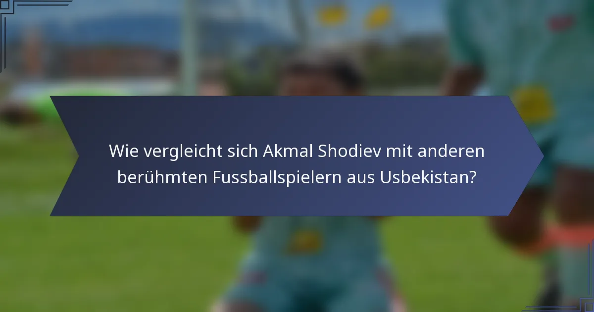 Wie vergleicht sich Akmal Shodiev mit anderen berühmten Fussballspielern aus Usbekistan?